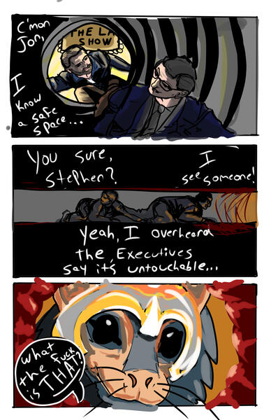 A three panel comic. The top panel is Stephen Colbert saying to John Steward "I know a safe space" and he's climbing innto a tunnel. John follows and asks "You sure, stephen?" and stephen replies "yeah I overheard the executives say it's untouchable... I s